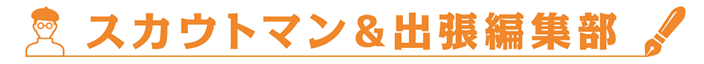スカウトマン&出張編集部