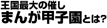 王国最大の催しまんが甲子園とは?