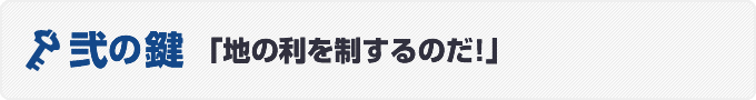 弐の鍵「地の利を制するのだ！」