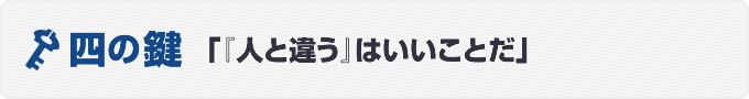 四の鍵　「人と違うことはいいことだ」