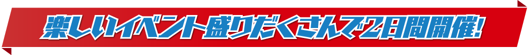 楽しいイベント盛りだくさんで２日間開催！